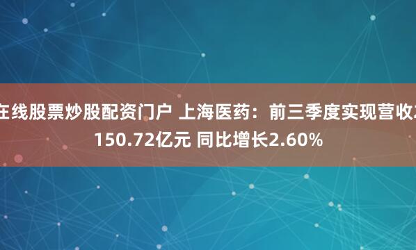 在线股票炒股配资门户 上海医药：前三季度实现营收2150.72亿元 同比增长2.60%