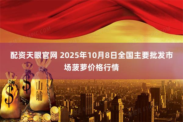 配资天眼官网 2025年10月8日全国主要批发市场菠萝价格行情