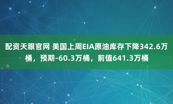 配资天眼官网 美国上周EIA原油库存下降342.6万桶，预期-60.3万桶，前值641.3万桶
