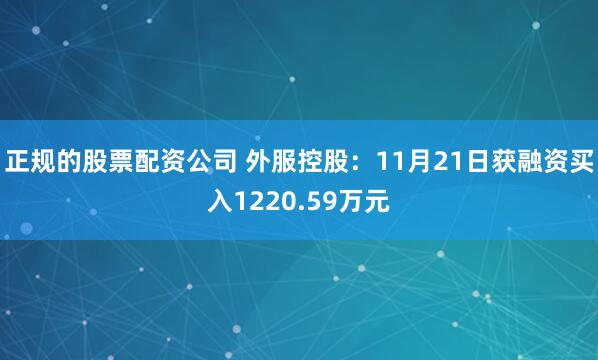 正规的股票配资公司 外服控股：11月21日获融资买入1220.59万元