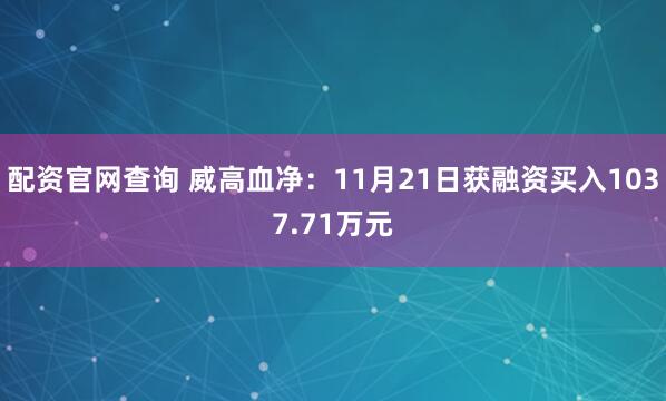 配资官网查询 威高血净：11月21日获融资买入1037.71万元