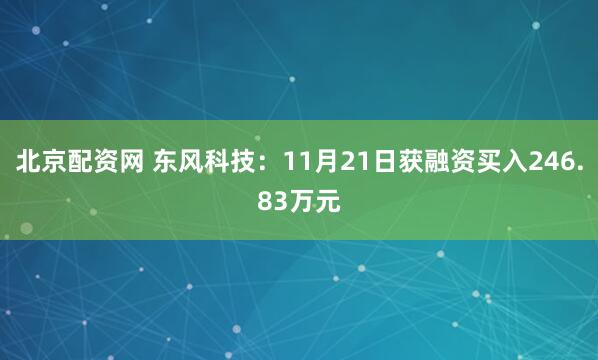 北京配资网 东风科技：11月21日获融资买入246.83万元