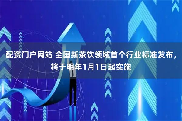 配资门户网站 全国新茶饮领域首个行业标准发布，将于明年1月1日起实施