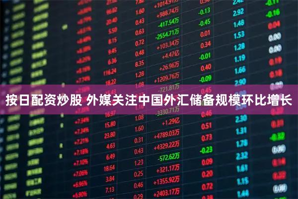 按日配资炒股 外媒关注中国外汇储备规模环比增长